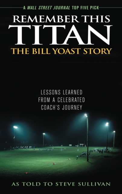 Remember This Titan: The Bill Yoast Story : Lessons Learned from a Celebrated Coach's Journey As Told to Steve Sullivan, Paperback / softback Book