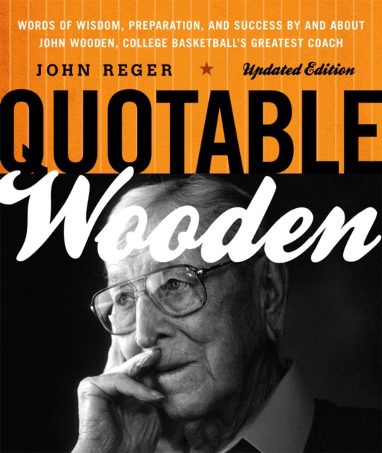 Quotable Wooden : Words of Wisdom, Preparation, and Success By and About John Wooden, College Basketball's Greatest Coach, Paperback / softback Book