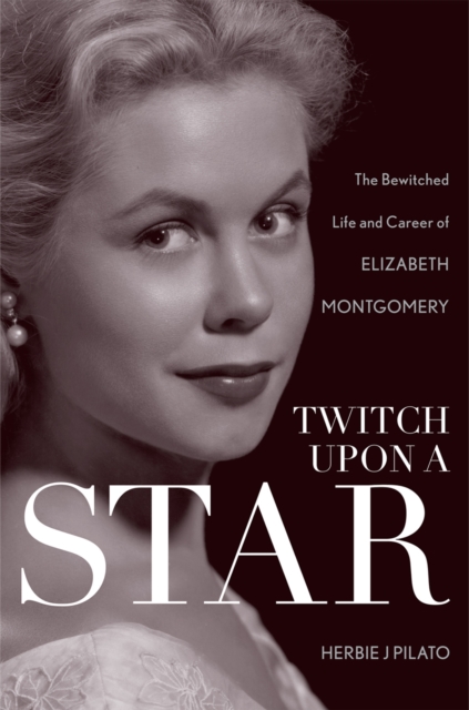 Twitch Upon a Star : The Bewitched Life and Career of Elizabeth Montgomery, Hardback Book