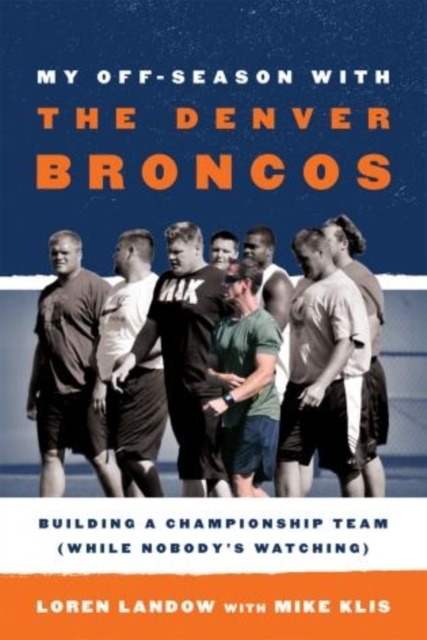 My Off-Season with the Denver Broncos : Building a Championship Team (While Nobody's Watching), Hardback Book