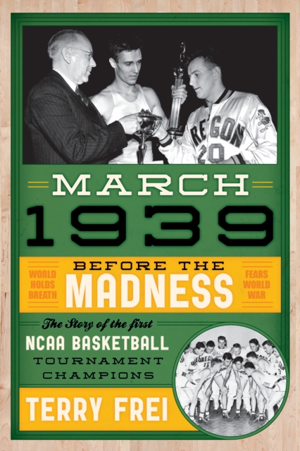 March 1939 : Before the Madness-The Story of the First NCAA Basketball Tournament Champions, Hardback Book