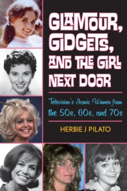 Glamour, Gidgets, and the Girl Next Door : Television's Iconic Women from the 50s, 60s, and 70s, Hardback Book