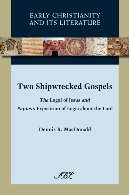 Two Shipwrecked Gospels : The Logoi of Jesus and Papias's Exposition of Logia About the Lord, Paperback / softback Book