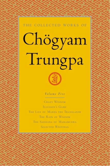 The Collected Works of Chogyam Trungpa, Volume 5 : Crazy Wisdom-Illusion's Game-The Life of Marpa the Translator (excerpts)-The Rain of Wisdom (excerpts)-The Sadhana of Mahamudra (excerpts)-Selected W, Hardback Book