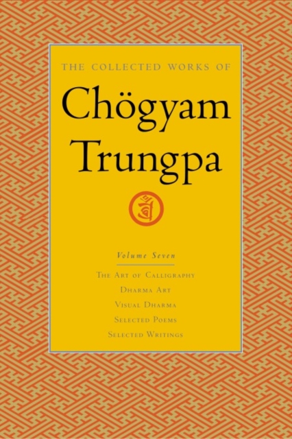 The Collected Works of Choegyam Trungpa, Volume 7 : The Art of Calligraphy (excerpts)-Dharma Art-Visual Dharma (excerpts)-Selected Poems-Selected Writings, Hardback Book