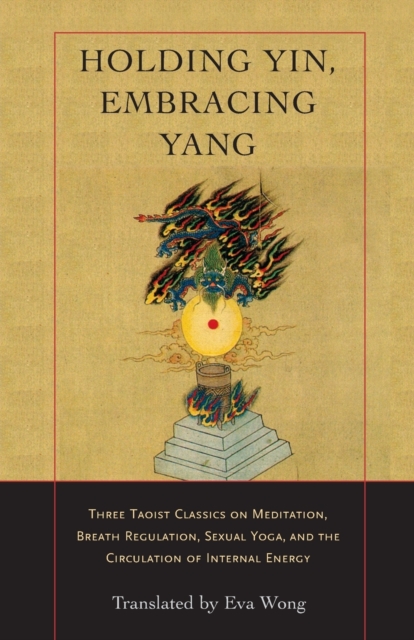 Holding Yin, Embracing Yang : Three Taoist Classics on Meditation, Breath Regulation, Sexual Yoga, and the Circulation of Internal Energy, Paperback / softback Book