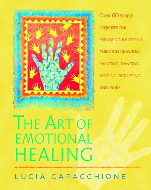 The Art of Emotional Healing : Over 60 Simple Exercises for Exploring Emotions Through Drawing, Painting, Dancing, Writing, Sculpting, and More, Paperback / softback Book