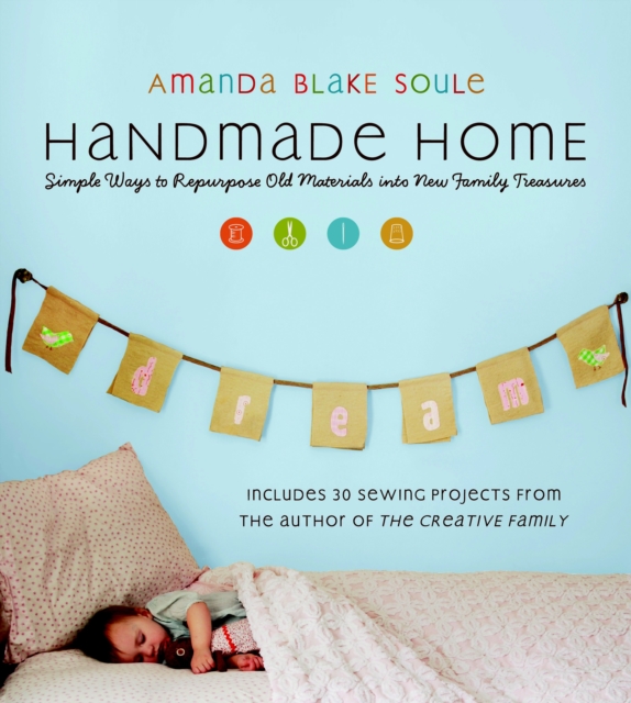 Handmade Home : Simple Ways to Repurpose Old Materials into New Family Treasures, Paperback / softback Book