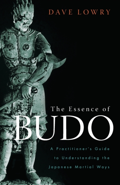 The Essence of Budo : A Practitioner's Guide to Understanding the Japanese Martial Ways, Paperback / softback Book