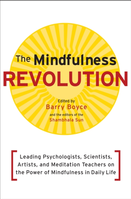 The Mindfulness Revolution : Leading Psychologists, Scientists, Artists, and Meditation Teachers on the Power of Mindfulness in Daily Life, Paperback / softback Book