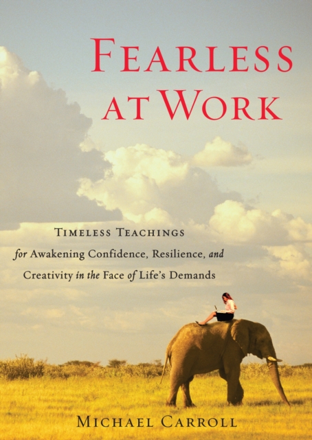 Fearless at Work : Timeless Teachings for Awakening Confidence, Resilience, and Creativity in the Face of Life's Demands, Paperback / softback Book
