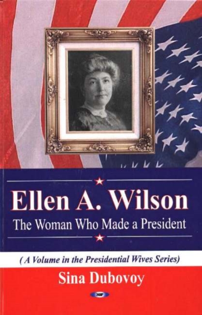 Ellen A Wilson : The Woman Who Made a President, Hardback Book