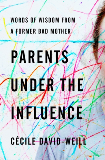 Parents Under The Influence : Words of Wisdom from a Former Bad Mother, Paperback / softback Book