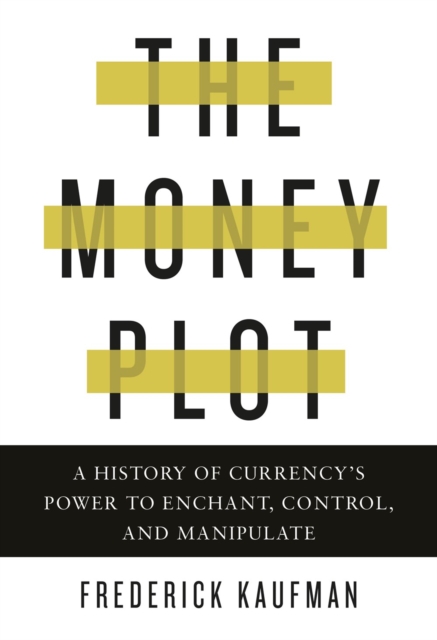 The Money Plot : A History of Currency's Power to Enchant, Control, and Manipulate, Hardback Book