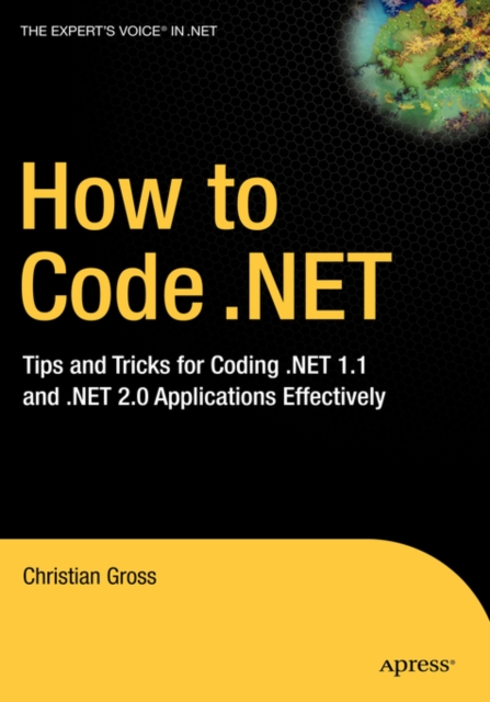 How to Code .NET : Tips and Tricks for Coding .NET 1.1 and .NET 2.0 Applications Effectively, Hardback Book