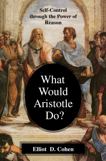 What Would Aristotle Do? : Self-Control Through the Power of Reason, Paperback / softback Book