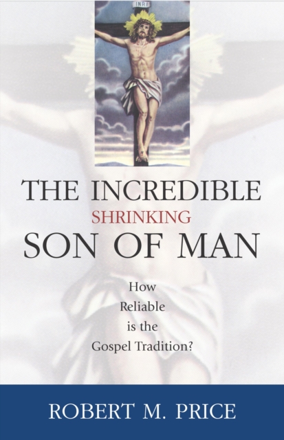 Incredible Shrinking Son of Man : How Reliable is the Gospel Tradition?, Hardback Book
