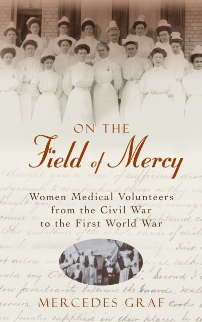 On The Field Of Mercy : Women Medical Volunteers from the Civil War to the First World War, Hardback Book