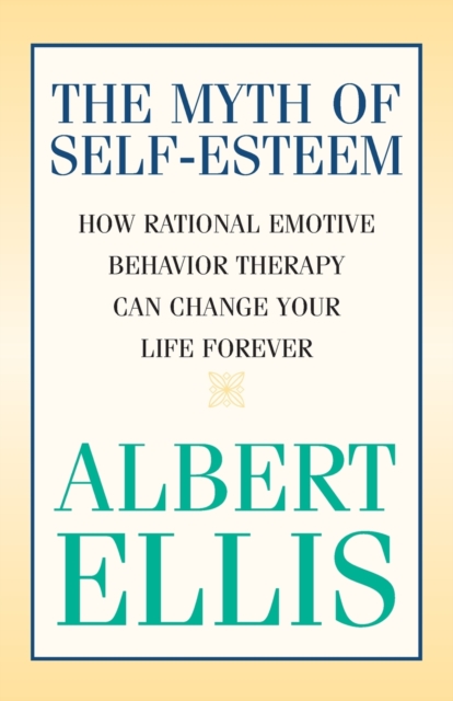 The Myth of Self-esteem : How Rational Emotive Behavior Therapy Can Change Your Life Forever, Paperback / softback Book