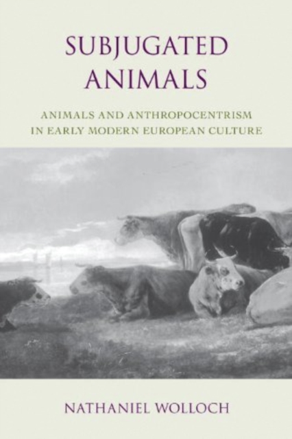 Subjugated Animals : Animals And Anthropocentrism in Early Modern European Culture, Paperback / softback Book