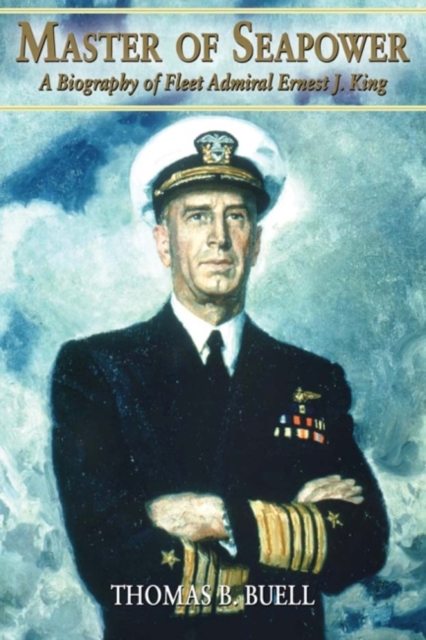 Master of Seapower : A Biography of Fleet Admiral Ernest J. King, Paperback / softback Book