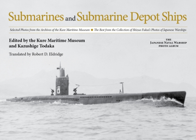 Submarines and Submarine Depot Ships : Selected Photos from the Archives of the Kure Maritime Museum The Best from the Collection of Shizuo Fukui's Photos of Japanese Warships, Hardback Book