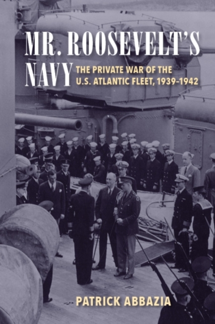 Mr. Roosevelt's Navy : The Private War of the U.S. Atlantic Fleet, 1939-1942, Paperback / softback Book