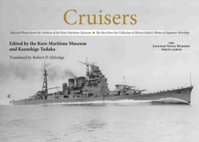 Cruisers : Selected Photos from the Archives of the Kure Maritime Museum The Best from the Collection of Shizuo Fukui's Photos of Japanese Warships, Hardback Book