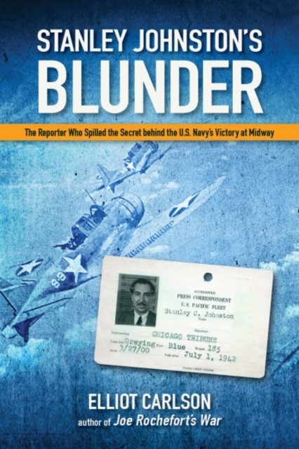 Stanley Johnston's Blunder : The Reporter Who Spilled the Secret Behind the U.S. Navy's Victory at Midway, Hardback Book