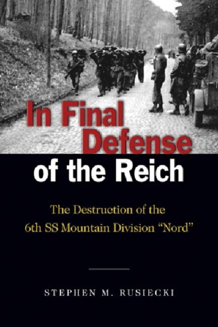 In Final Defense of the Reich : The Destruction of the 6th Ss Mountain Division "Nord", Hardback Book