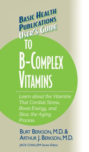 User's Guide to the B-Complex Vitamins : Learn about the Vitamins That Combat Stress, Boost Energy, and Slow the Aging Process., EPUB eBook