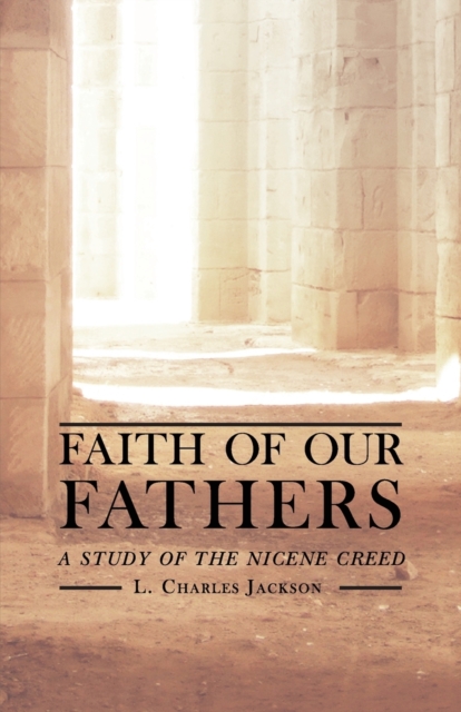 Faith of Our Fathers : A Study of the Nicene Creed, Paperback / softback Book