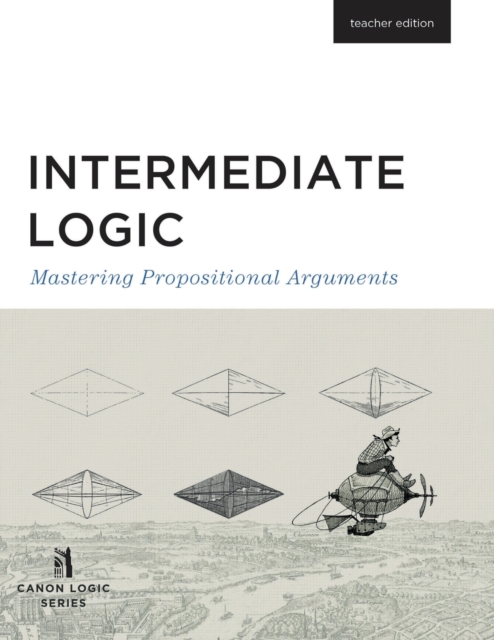 Intermediate Logic (Teacher Edition) : Mastering Propositional Arguments, Paperback / softback Book