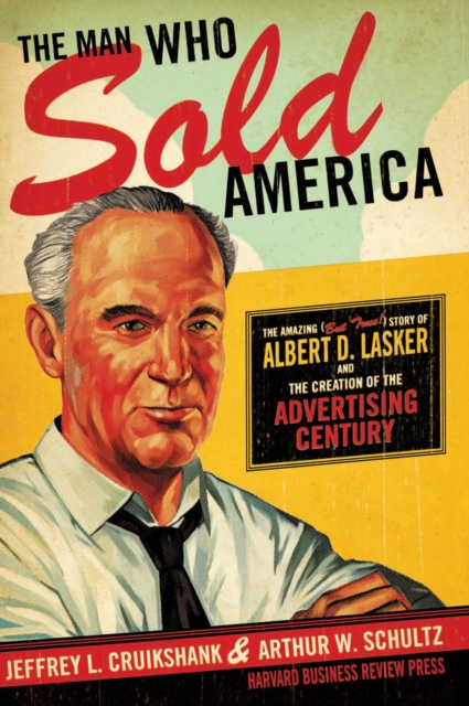 The Man Who Sold America : The Amazing (but True!) Story of Albert D. Lasker and the Creation of the Advertising Century, Hardback Book