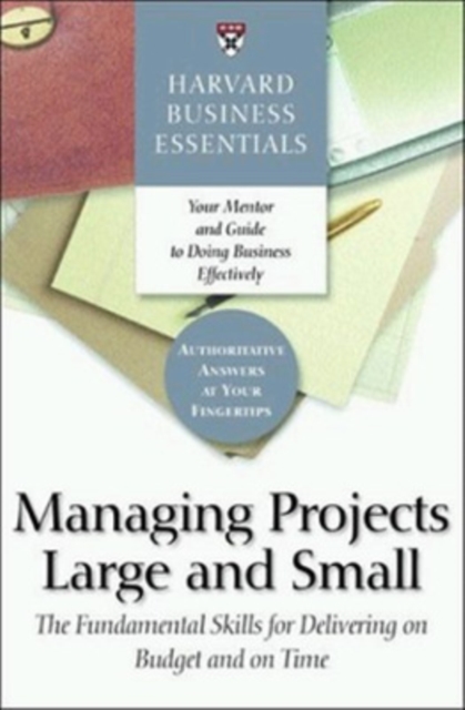 Harvard Business Essentials Managing Projects Large and Small : The Fundamental Skills for Delivering on Budget and on Time, Paperback / softback Book