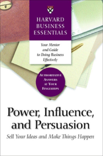 Power, Influence, and Persuasion : Sell Your Ideas and Make Things Happen, Paperback / softback Book
