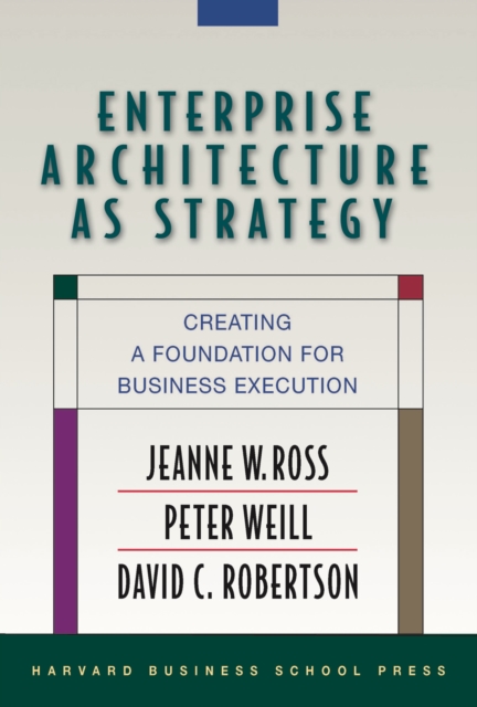 Enterprise Architecture As Strategy : Creating a Foundation for Business Execution, Hardback Book