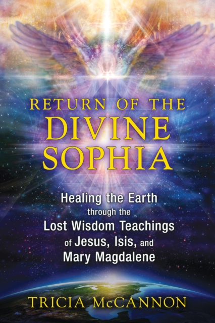 Return of the Divine Sophia : Healing the Earth through the Lost Wisdom Teachings of Jesus, Isis, and Mary Magdalene, Paperback / softback Book