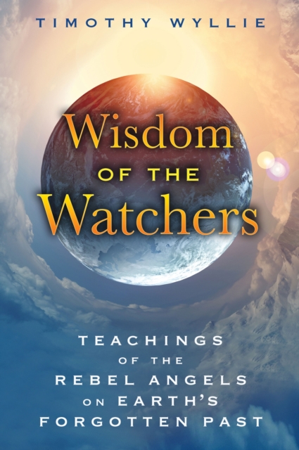 Wisdom of the Watchers : Teachings of the Rebel Angels on Earth's Forgotten Past, Paperback / softback Book