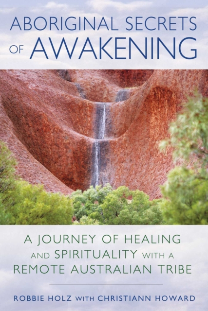 Aboriginal Secrets of Awakening : A Journey of Healing and Spirituality with a Remote Australian Tribe, EPUB eBook