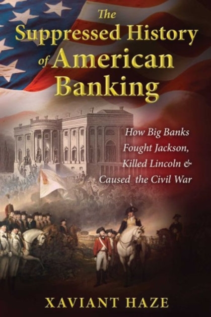 The Suppressed History of American Banking : How Big Banks Fought Jackson, Killed Lincoln, and Caused the Civil War, Paperback / softback Book