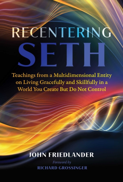 Recentering Seth : Teachings from a Multidimensional Entity on Living Gracefully and Skillfully in a World You Create But Do Not Control, Paperback / softback Book