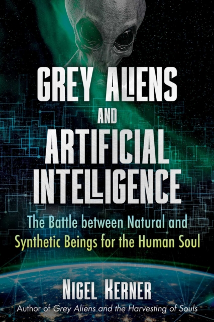 Grey Aliens and Artificial Intelligence : The Battle between Natural and Synthetic Beings for the Human Soul, Paperback / softback Book