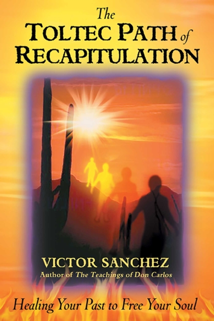 The Toltec Path of Recapitulation : Healing Your Past to Free Your Soul, EPUB eBook