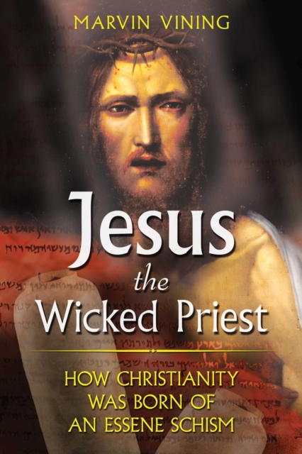 Jesus the Wicked Priest : How Christianity Was Born of an Essene Schism, EPUB eBook