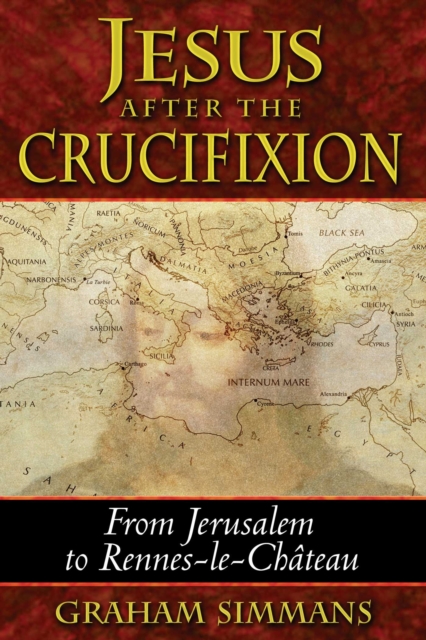 Jesus after the Crucifixion : From Jerusalem to Rennes-le-Chateau, EPUB eBook