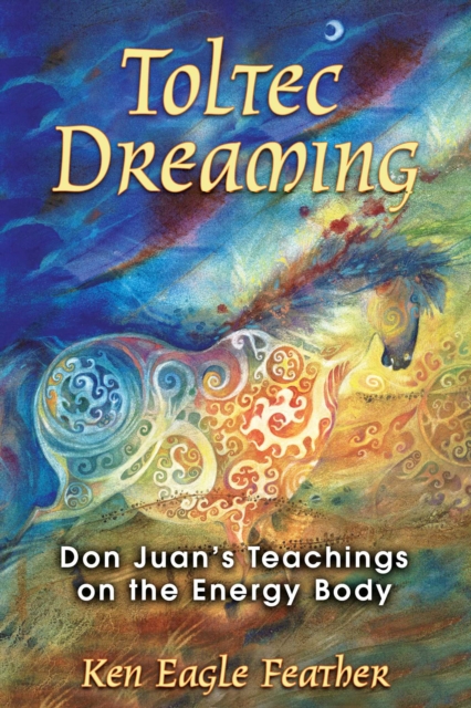 Toltec Dreaming : Don Juan's Teachings on the Energy Body, EPUB eBook