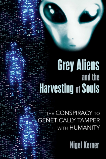 Grey Aliens and the Harvesting of Souls : The Conspiracy to Genetically Tamper with Humanity, EPUB eBook