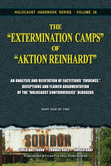 The Extermination Camps of Aktion Reinhardt - Part 1 : An Analysis and Refutation of Factitious Evidence, Deceptions and Flawed Argumentation of the Holocaust Controversies Bloggers, Paperback / softback Book