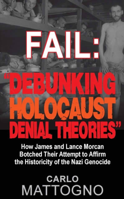 Fail : Debunking Holocaust Denial Theories: How James and Lance Morcan botched their Attempt to Affirm the Historicity of the Nazi Genocide, Paperback / softback Book